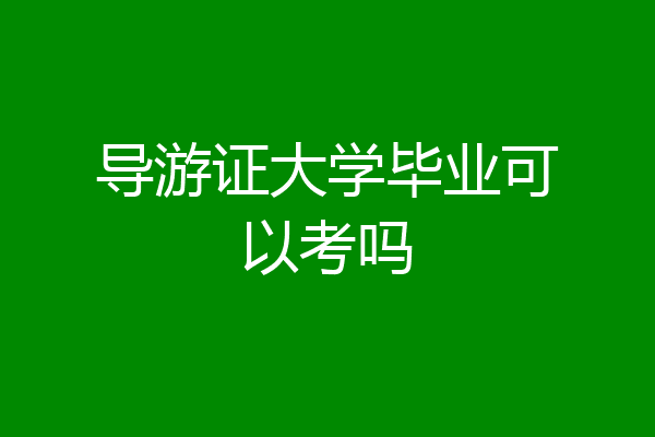 导游证大学毕业可以考吗