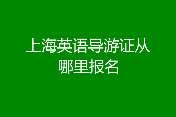 上海英语导游证从哪里报名