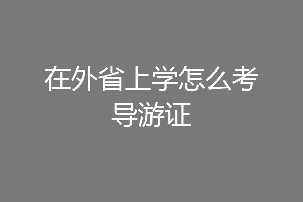 在外省上学怎么考导游证