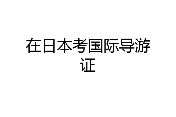 在日本考国际导游证