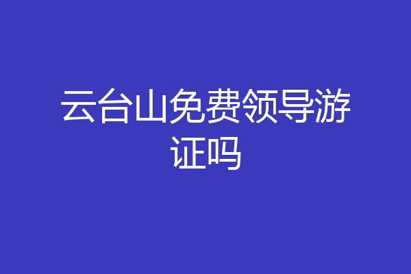 云台山免费领导游证吗