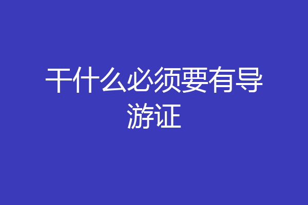干什么必须要有导游证
