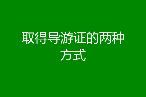 取得导游证的两种方式
