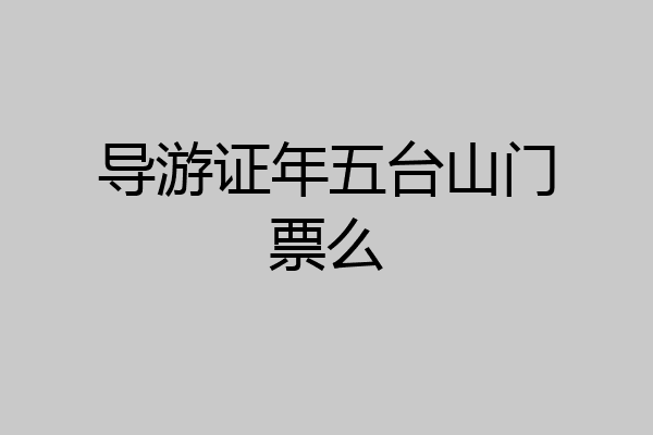导游证年五台山门票么