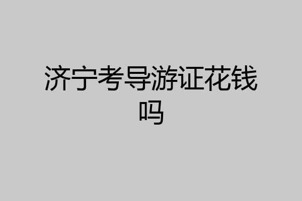 济宁考导游证花钱吗