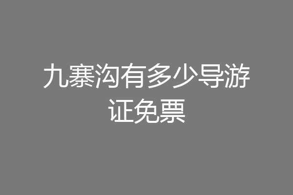 九寨沟有多少导游证免票