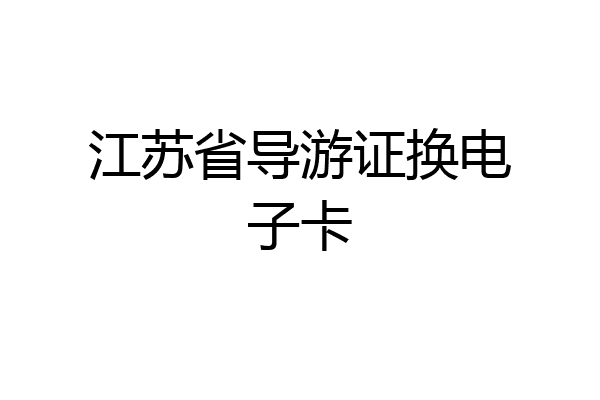 江苏省导游证换电子卡