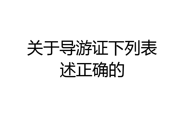 关于导游证下列表述正确的