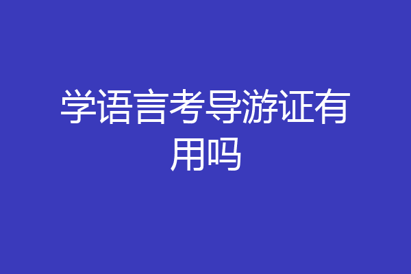 学语言考导游证有用吗