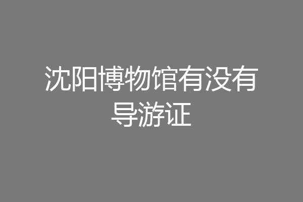 沈阳博物馆有没有导游证