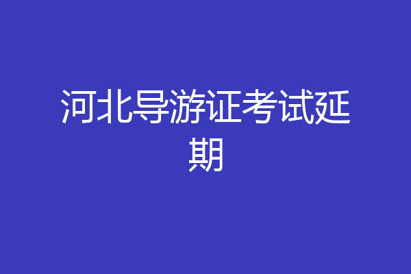 河北导游证考试延期