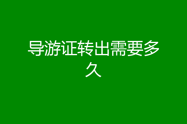 导游证转出需要多久