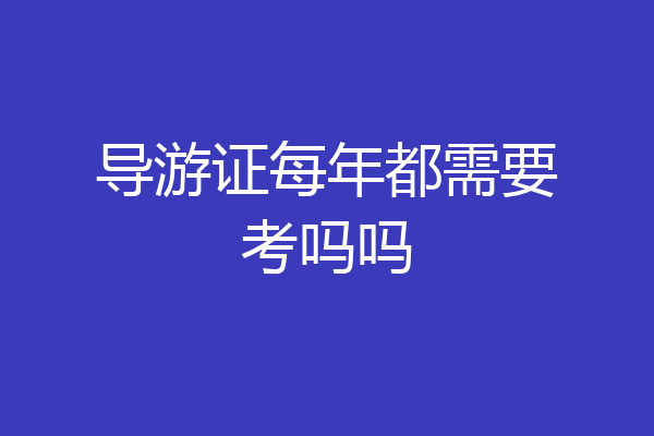 导游证每年都需要考吗吗