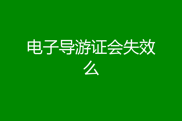 电子导游证会失效么