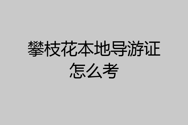 攀枝花本地导游证怎么考