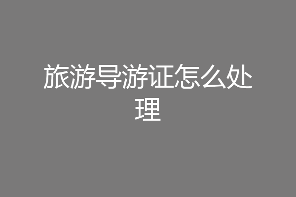 旅游导游证怎么处理