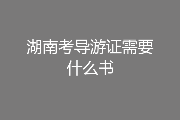 湖南考导游证需要什么书