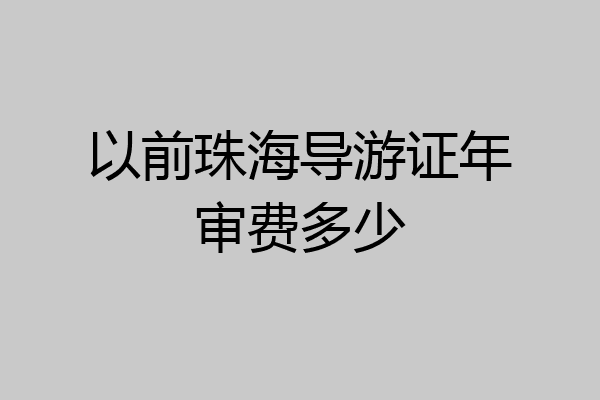 以前珠海导游证年审费多少
