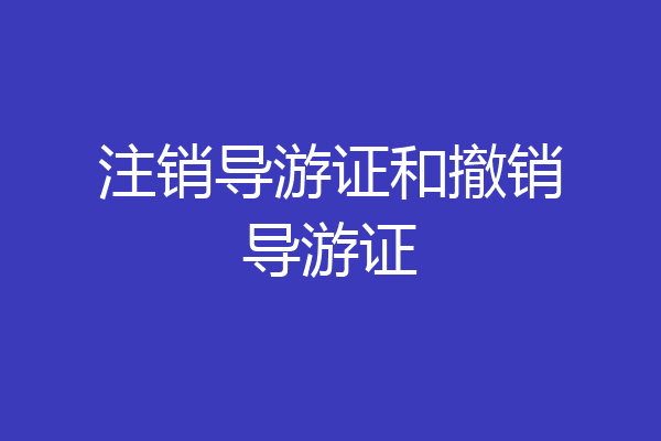 注销导游证和撤销导游证