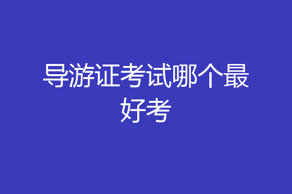 导游证考试哪个最好考