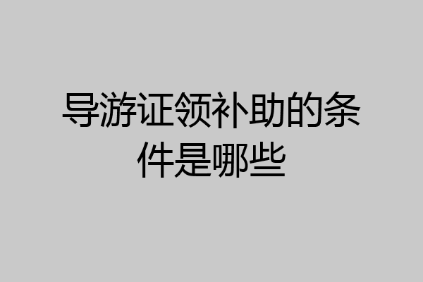 导游证领补助的条件是哪些