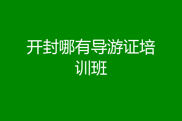 开封哪有导游证培训班