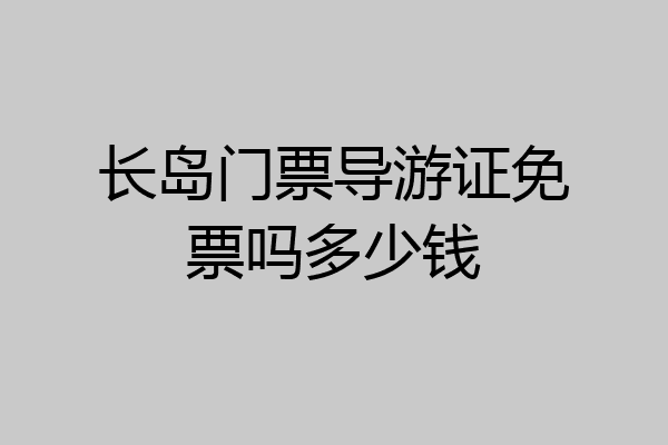 长岛门票导游证免票吗多少钱