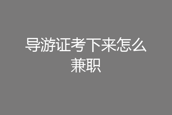导游证考下来怎么兼职