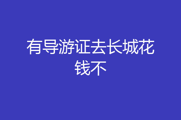 有导游证去长城花钱不