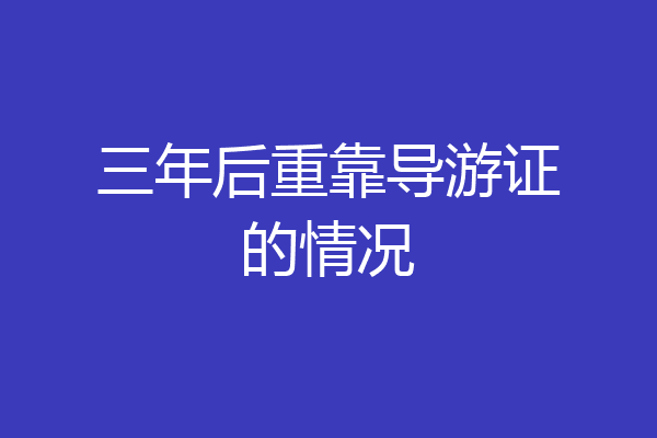 三年后重靠导游证的情况
