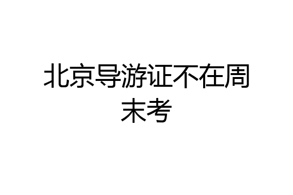 北京导游证不在周末考