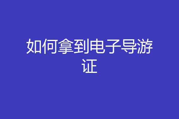 如何拿到电子导游证