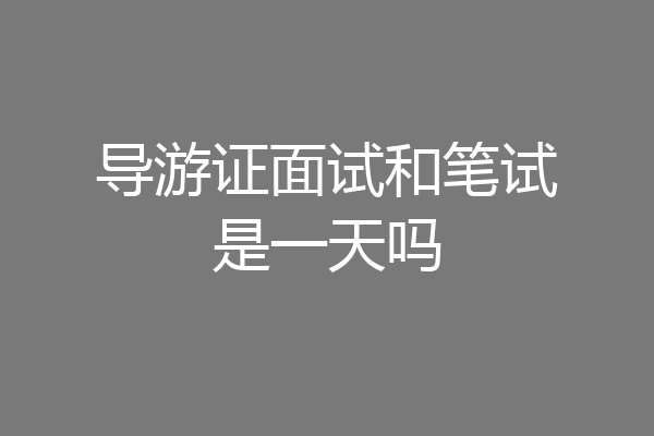 导游证面试和笔试是一天吗