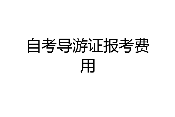 自考导游证报考费用