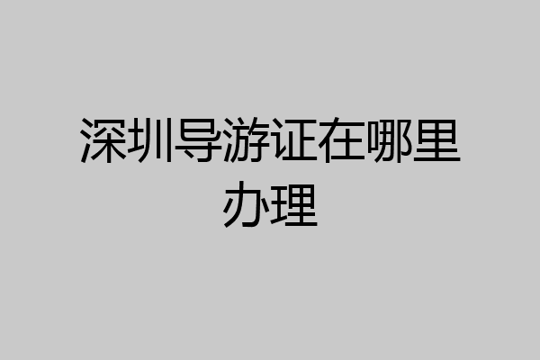 深圳导游证在哪里办理