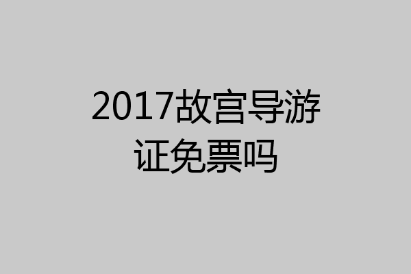 2017故宫导游证免票吗