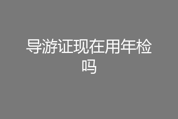 导游证现在用年检吗
