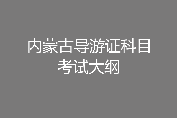 内蒙古导游证科目考试大纲