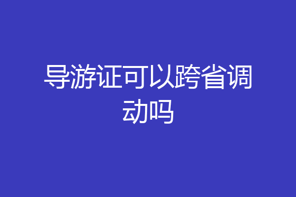 导游证可以跨省调动吗