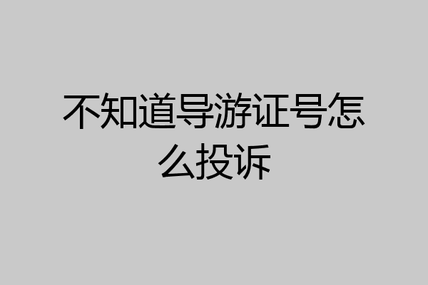 不知道导游证号怎么投诉