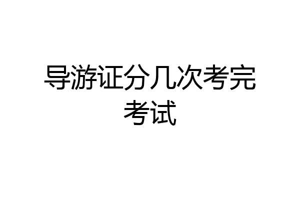 导游证分几次考完考试