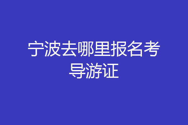 宁波去哪里报名考导游证