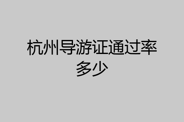 杭州导游证通过率多少
