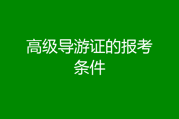 高级导游证的报考条件