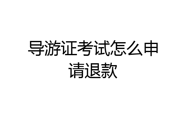 导游证考试怎么申请退款