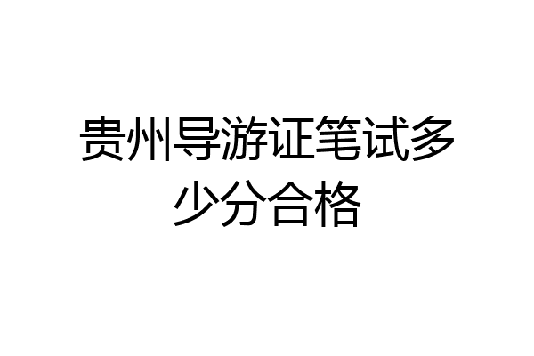贵州导游证笔试多少分合格