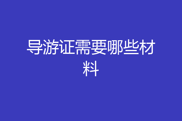 导游证需要哪些材料