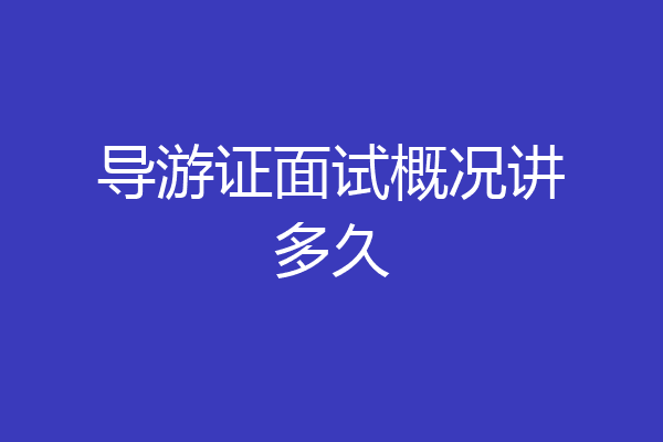 导游证面试概况讲多久