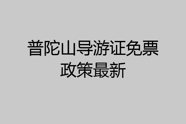 普陀山导游证免票政策最新