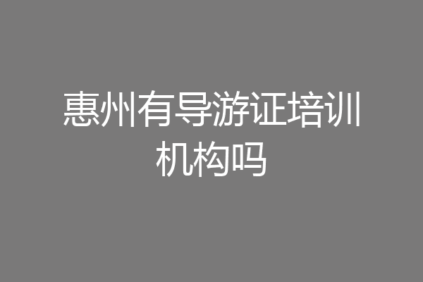 惠州有导游证培训机构吗